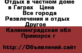 Отдых в частном доме в Гаграх › Цена ­ 350 - Все города Развлечения и отдых » Другое   . Калининградская обл.,Приморск г.